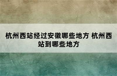 杭州西站经过安徽哪些地方 杭州西站到哪些地方